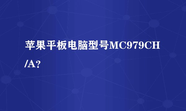 苹果平板电脑型号MC979CH/A?