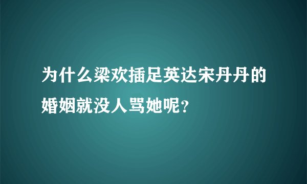 为什么梁欢插足英达宋丹丹的婚姻就没人骂她呢？