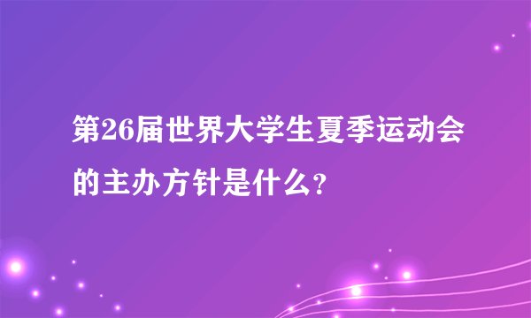 第26届世界大学生夏季运动会的主办方针是什么？