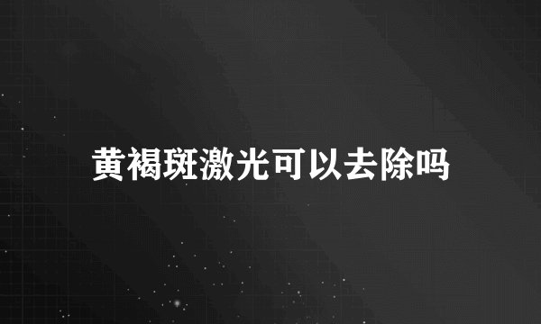 黄褐斑激光可以去除吗