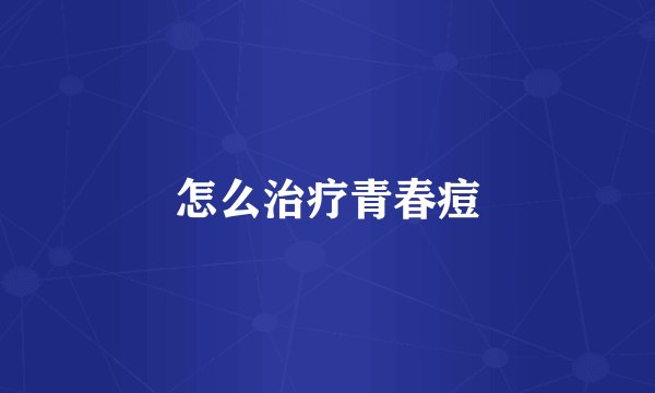 怎么治疗青春痘