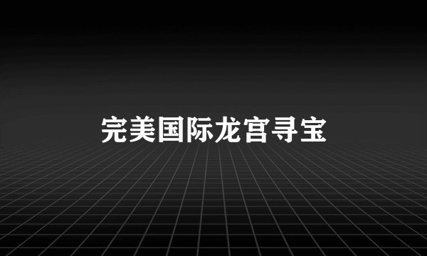 完美国际龙宫寻宝