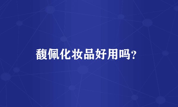 馥佩化妆品好用吗？