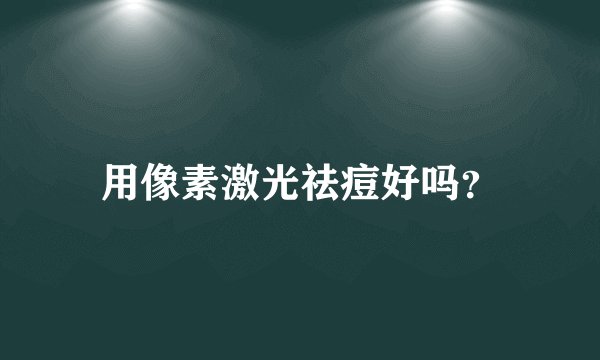 用像素激光祛痘好吗？