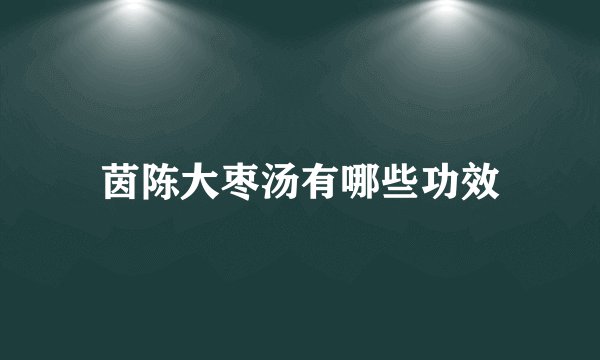 茵陈大枣汤有哪些功效