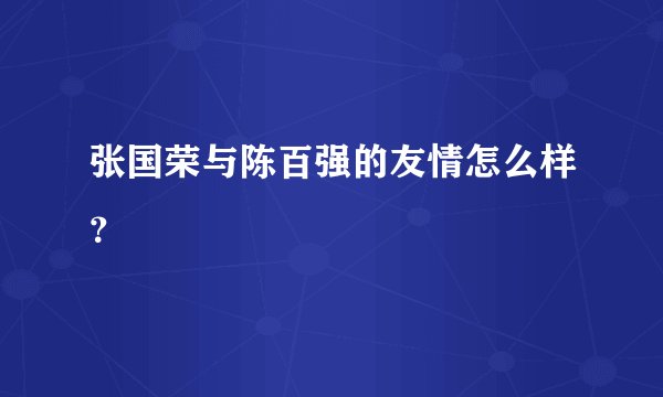 张国荣与陈百强的友情怎么样？