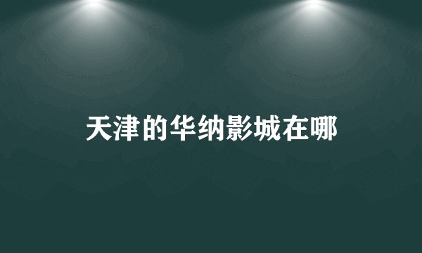 天津的华纳影城在哪
