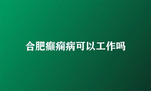 合肥癫痫病可以工作吗