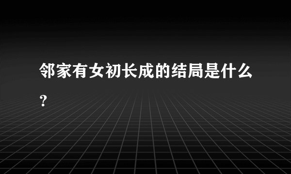 邻家有女初长成的结局是什么？