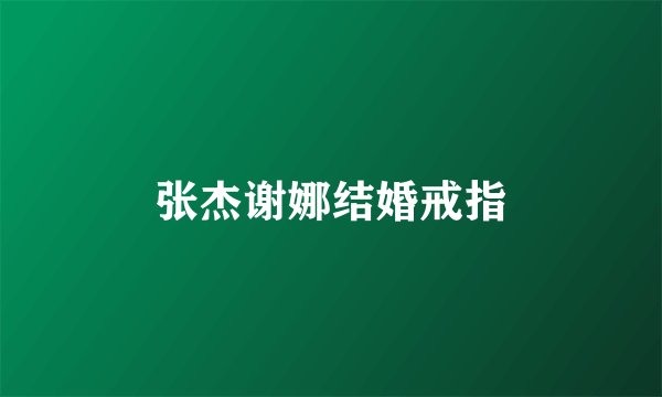 张杰谢娜结婚戒指