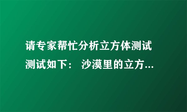 请专家帮忙分析立方体测试 测试如下： 沙漠里的立方体 有一段距离 木质，黄色，小，不透明 梯子在立方体远