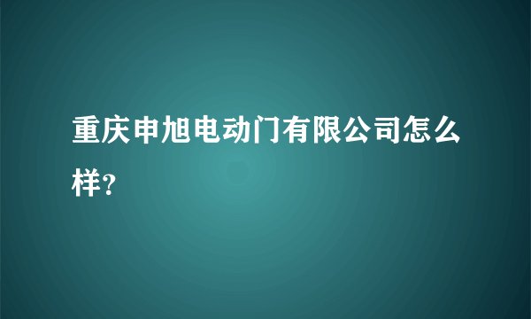 重庆申旭电动门有限公司怎么样?