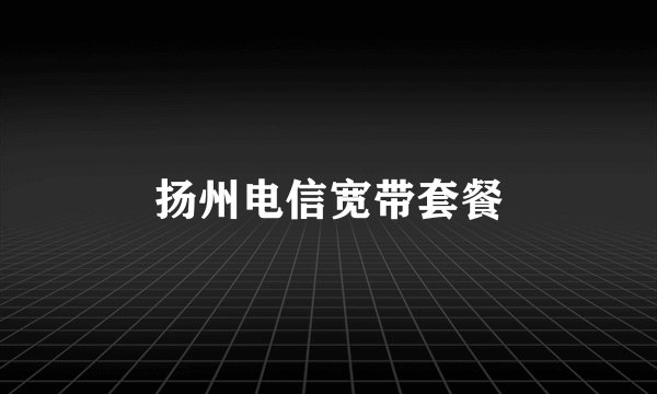 扬州电信宽带套餐
