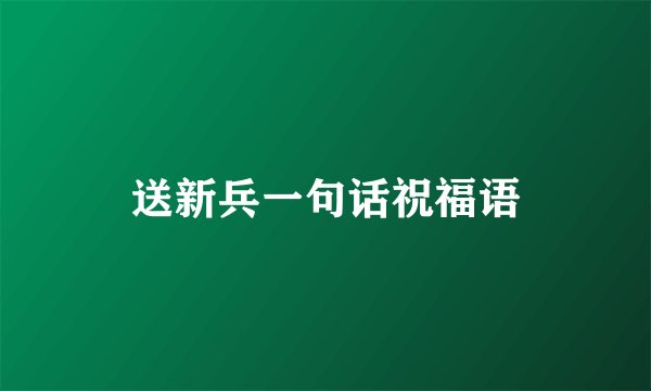 送新兵一句话祝福语