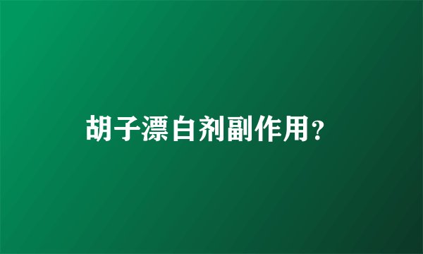 胡子漂白剂副作用？