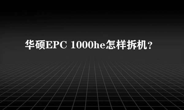华硕EPC 1000he怎样拆机？