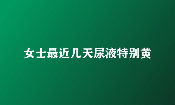 女士最近几天尿液特别黄