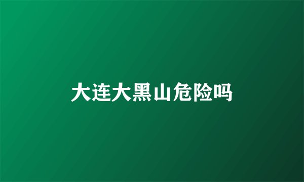大连大黑山危险吗