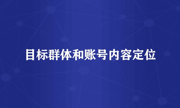 目标群体和账号内容定位