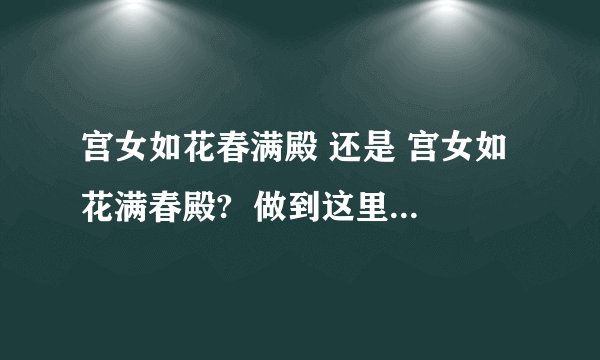 宫女如花春满殿 还是 宫女如花满春殿?  做到这里,不解.想知道课本上是怎么写的~
