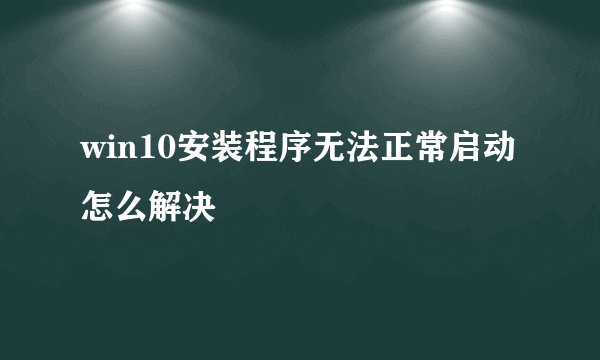win10安装程序无法正常启动怎么解决