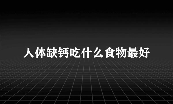 人体缺钙吃什么食物最好