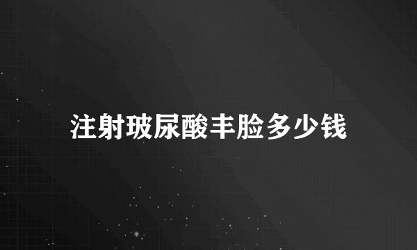 注射玻尿酸丰脸多少钱