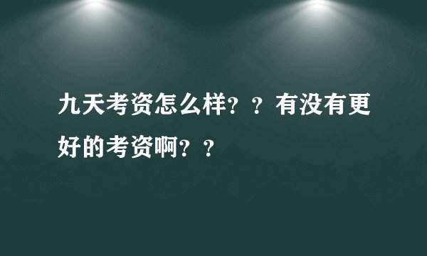 九天考资怎么样？？有没有更好的考资啊？？