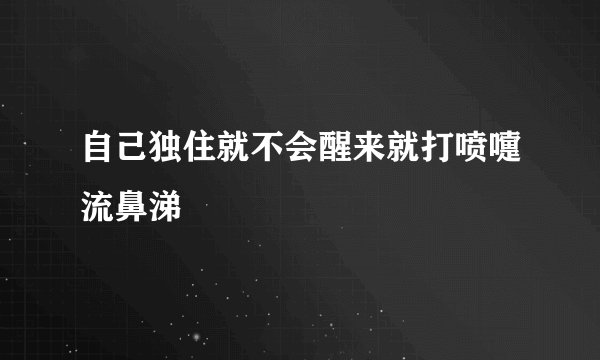 自己独住就不会醒来就打喷嚏流鼻涕