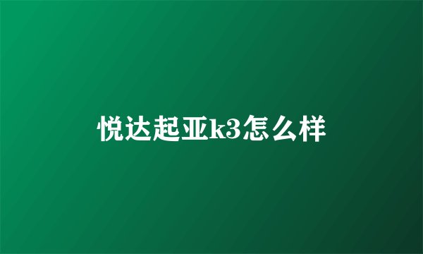 悦达起亚k3怎么样