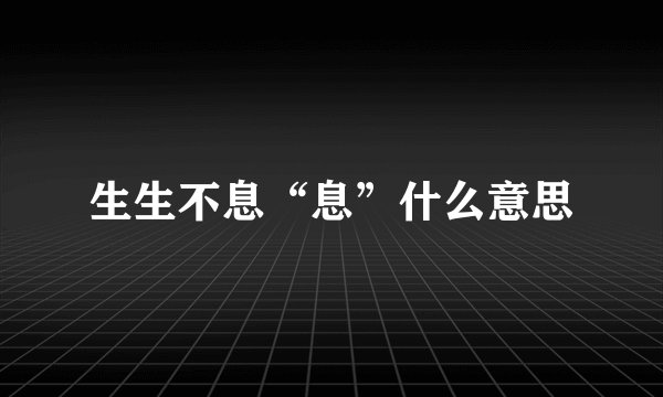 生生不息“息”什么意思