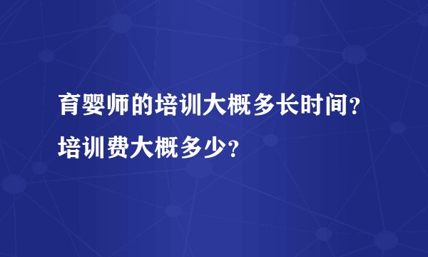 育婴师的培训大概多长时间？培训费大概多少？