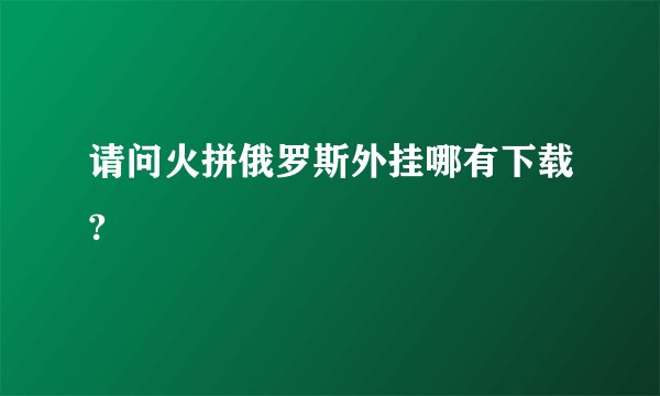 请问火拼俄罗斯外挂哪有下载?