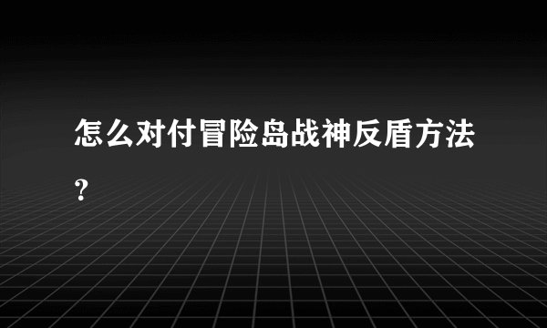怎么对付冒险岛战神反盾方法？