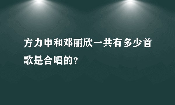 方力申和邓丽欣一共有多少首歌是合唱的？