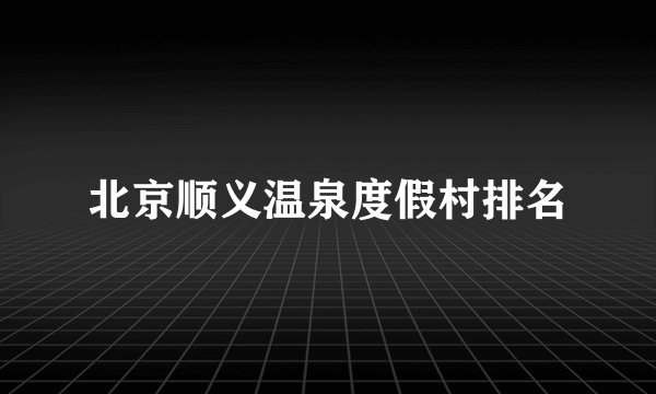 北京顺义温泉度假村排名