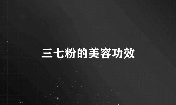 三七粉的美容功效