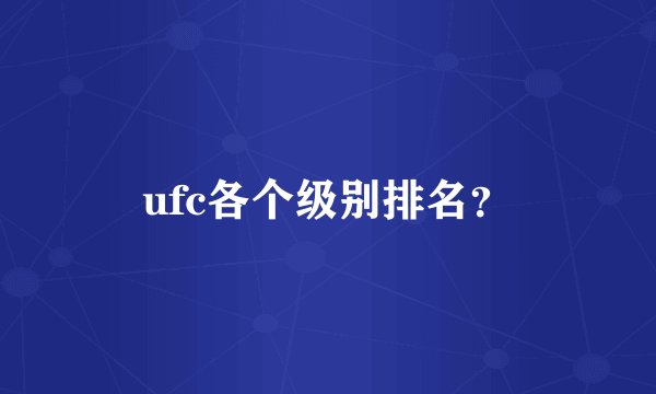 ufc各个级别排名？