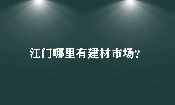 江门哪里有建材市场?