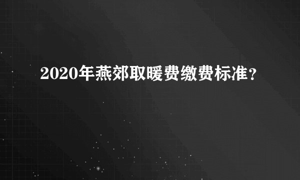 2020年燕郊取暖费缴费标准？