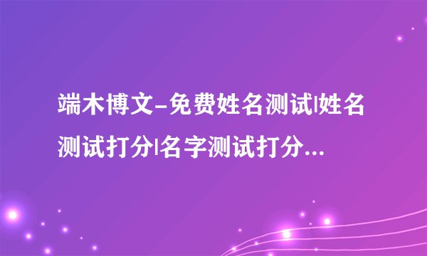端木博文-免费姓名测试|姓名测试打分|名字测试打分|测名字打分|姓名分析|宝宝