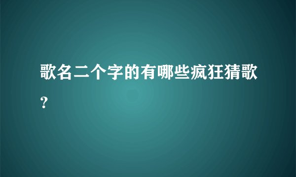 歌名二个字的有哪些疯狂猜歌？