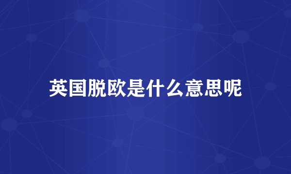 英国脱欧是什么意思呢