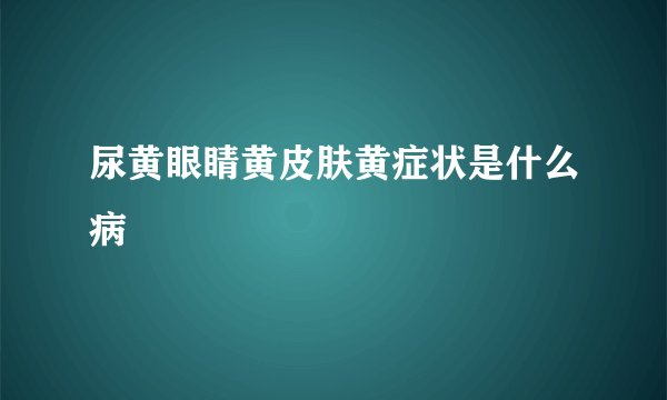 尿黄眼睛黄皮肤黄症状是什么病