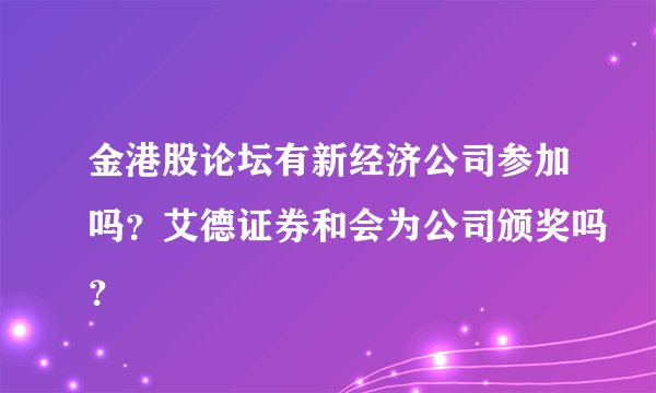 金港股论坛有新经济公司参加吗?艾德证券和会为公司颁奖吗?