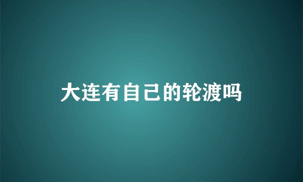 大连有自己的轮渡吗