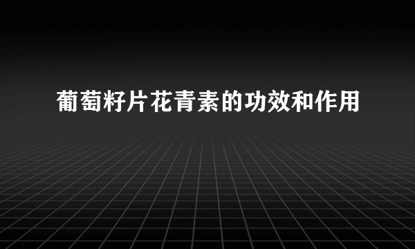 葡萄籽片花青素的功效和作用