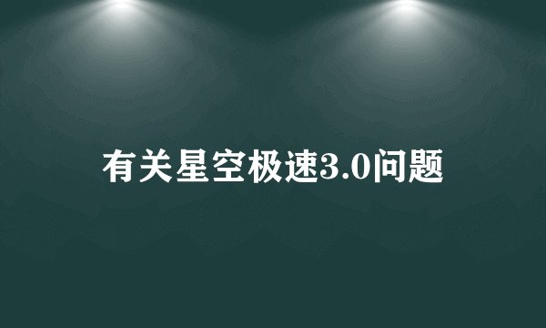 有关星空极速3.0问题