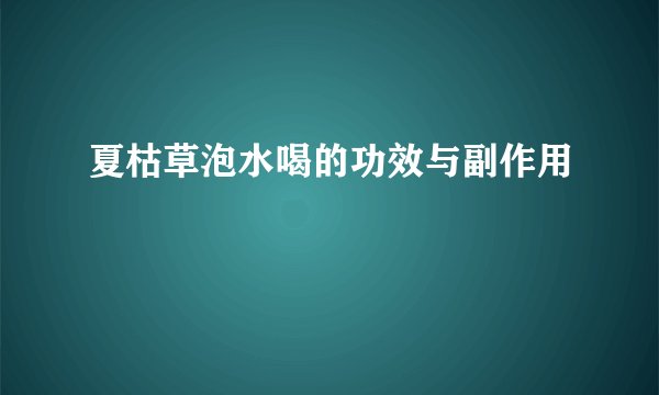 夏枯草泡水喝的功效与副作用
