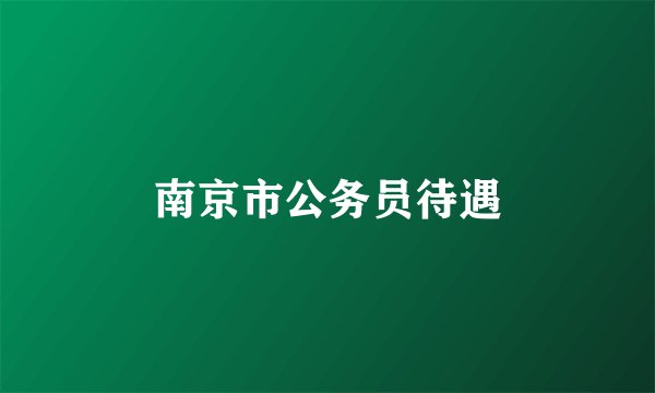 南京市公务员待遇